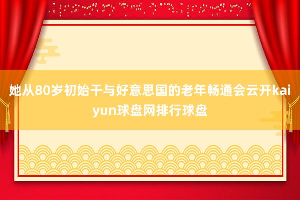 她從80歲初始干與好意思國的老年暢通會云開kaiyun球盤網排行球盤