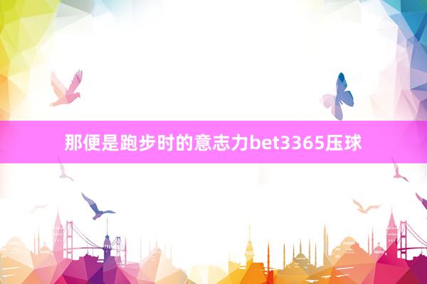 那便是跑步時的意志力bet3365壓球