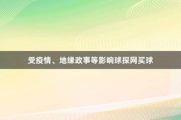 受疫情、地緣政事等影響球探網買球