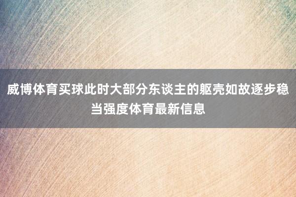 威博體育買球此時大部分東談主的軀殼如故逐步穩(wěn)當強度體育最新信息