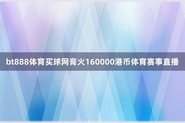 bt888體育買球網膏火160000港幣體育賽事直播