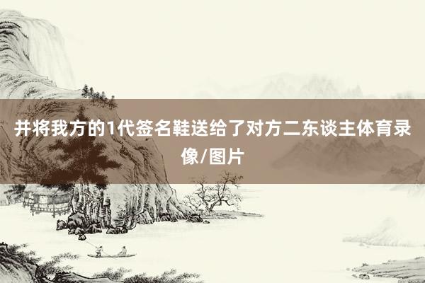 并將我方的1代簽名鞋送給了對方二東談主體育錄像/圖片