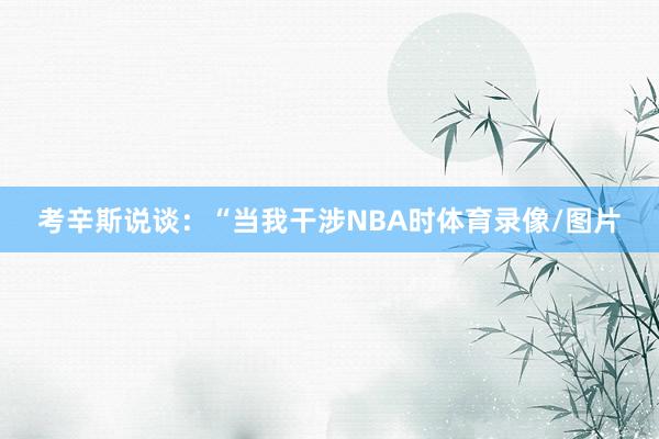 考辛斯說談：“當(dāng)我干涉NBA時(shí)體育錄像/圖片