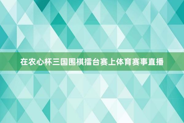 在農心杯三國圍棋擂臺賽上體育賽事直播