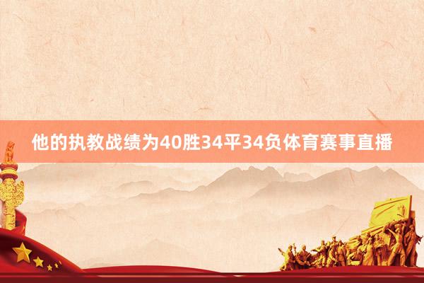 他的執教戰績為40勝34平34負體育賽事直播