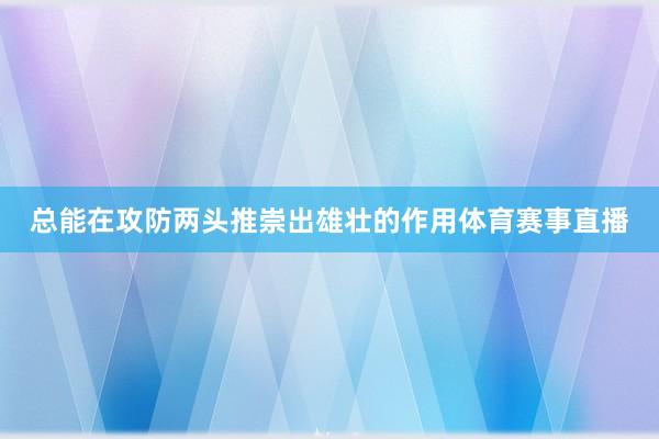 總能在攻防兩頭推崇出雄壯的作用體育賽事直播