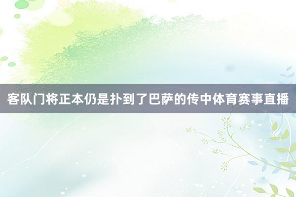 客隊門將正本仍是撲到了巴薩的傳中體育賽事直播