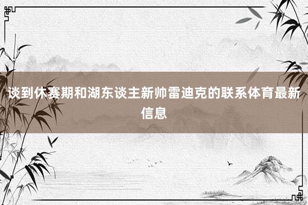 談到休賽期和湖東談主新帥雷迪克的聯系體育最新信息