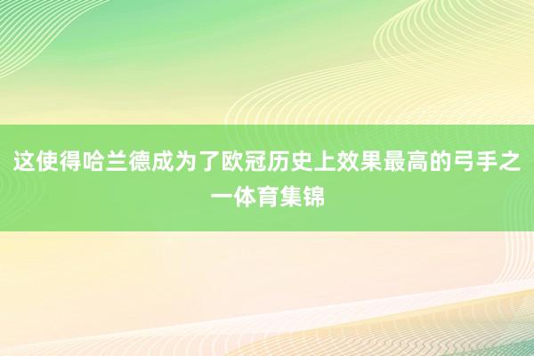 這使得哈蘭德成為了歐冠歷史上效果最高的弓手之一體育集錦