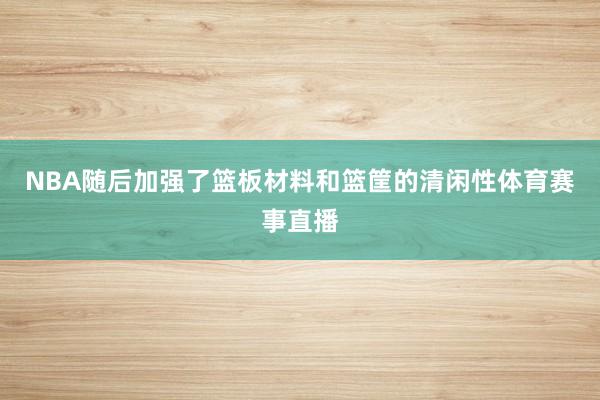 NBA隨后加強(qiáng)了籃板材料和籃筐的清閑性體育賽事直播