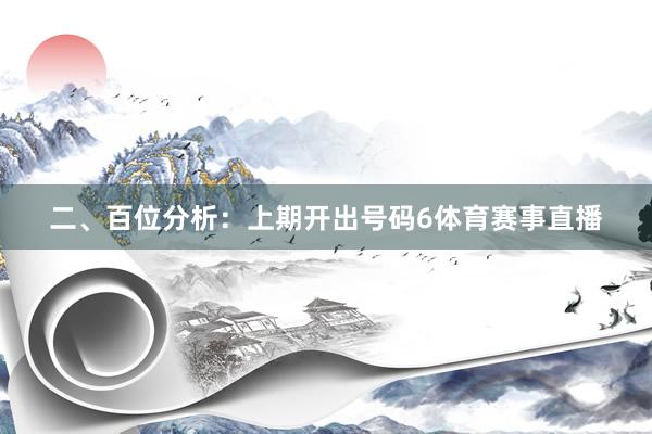 二、百位分析：上期開出號碼6體育賽事直播